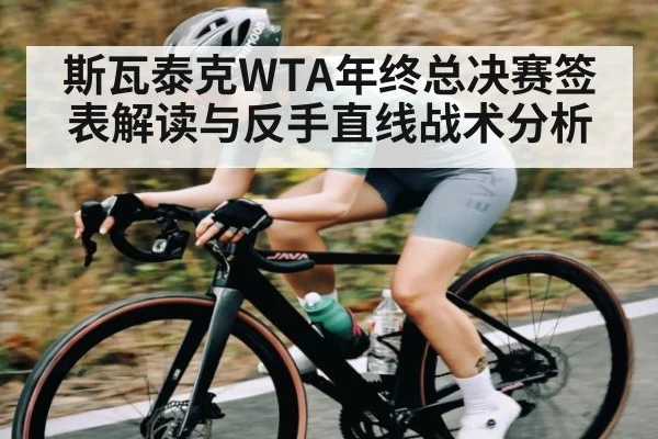 斯瓦泰克WTA年终总决赛签表解读与反手直线战术分析